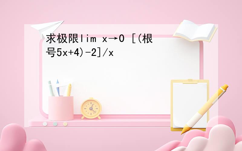 求极限lim x→0 [(根号5x+4)-2]/x