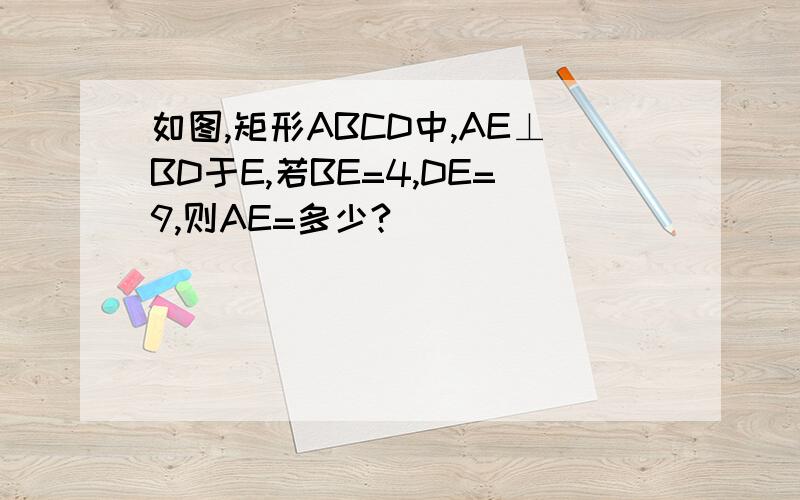 如图,矩形ABCD中,AE⊥BD于E,若BE=4,DE=9,则AE=多少?