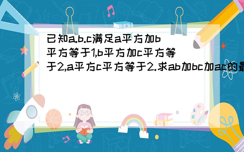 已知a.b.c满足a平方加b平方等于1,b平方加c平方等于2,a平方c平方等于2.求ab加bc加ac的最小值为多少?