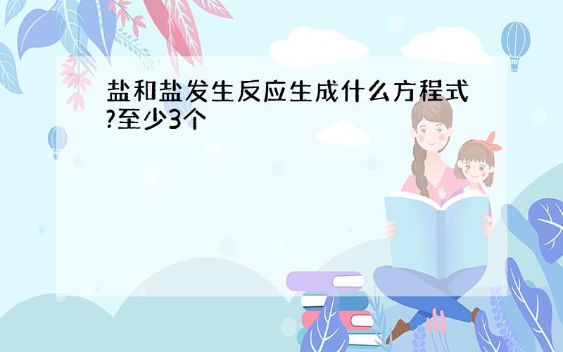 盐和盐发生反应生成什么方程式?至少3个