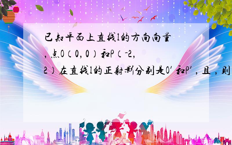 已知平面上直线l的方向向量 ，点O（0，0）和P（-2，2）在直线l的正射影分别是O′和P′，且 ，则λ等于 [&nbs