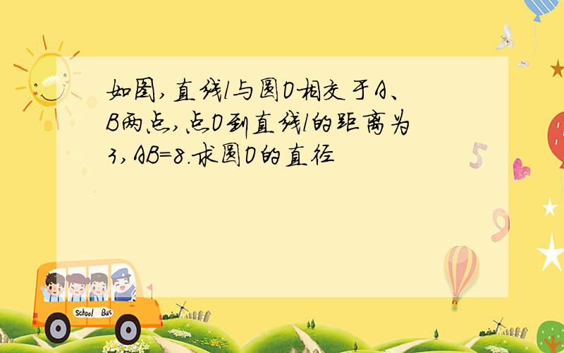 如图,直线l与圆O相交于A、B两点,点O到直线l的距离为3,AB=8.求圆O的直径