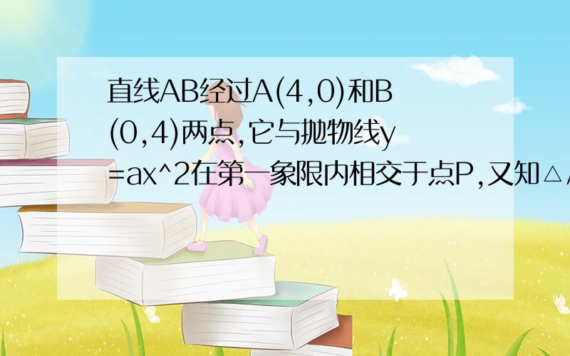 直线AB经过A(4,0)和B(0,4)两点,它与抛物线y=ax^2在第一象限内相交于点P,又知△AOP的面积为6,求a的