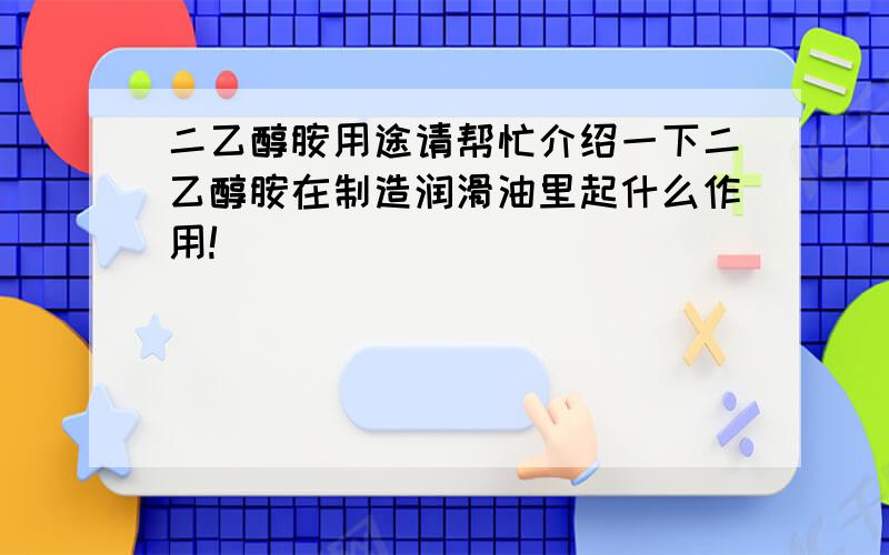 二乙醇胺用途请帮忙介绍一下二乙醇胺在制造润滑油里起什么作用!