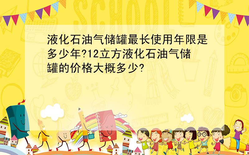 液化石油气储罐最长使用年限是多少年?12立方液化石油气储罐的价格大概多少?