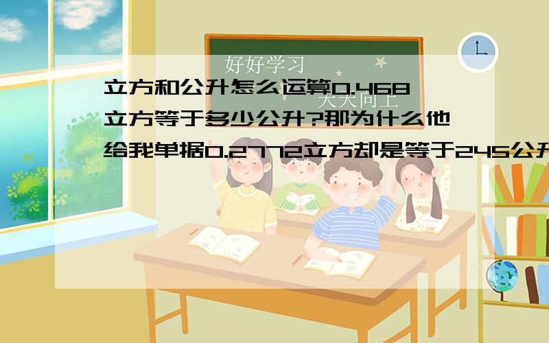 立方和公升怎么运算0.468立方等于多少公升?那为什么他给我单据0.2772立方却是等于245公升呢?为什么？