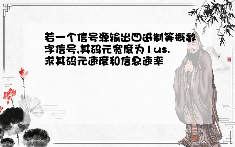 若一个信号源输出四进制等概数字信号,其码元宽度为1us.求其码元速度和信息速率