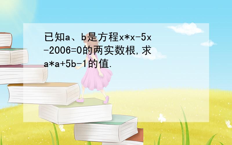 已知a、b是方程x*x-5x-2006=0的两实数根,求a*a+5b-1的值.