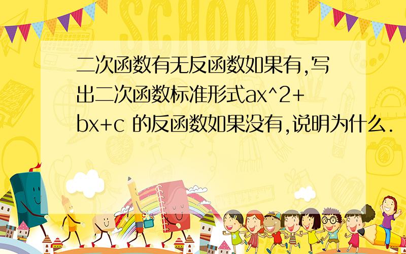 二次函数有无反函数如果有,写出二次函数标准形式ax^2+bx+c 的反函数如果没有,说明为什么.