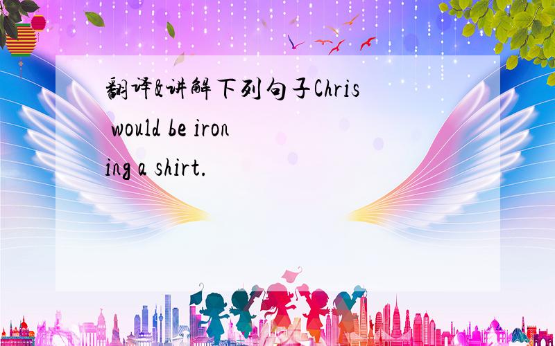 翻译&讲解下列句子Chris would be ironing a shirt.