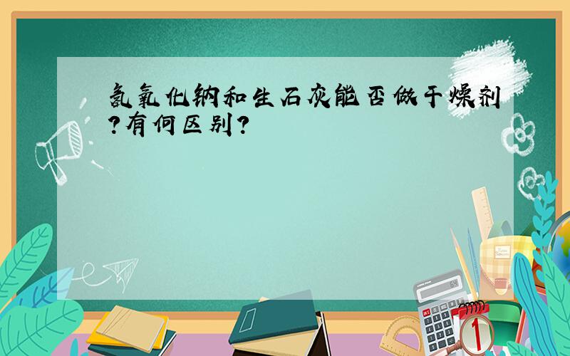 氢氧化钠和生石灰能否做干燥剂?有何区别?