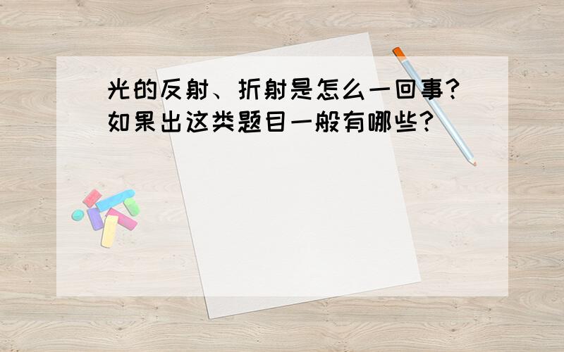 光的反射、折射是怎么一回事?如果出这类题目一般有哪些?