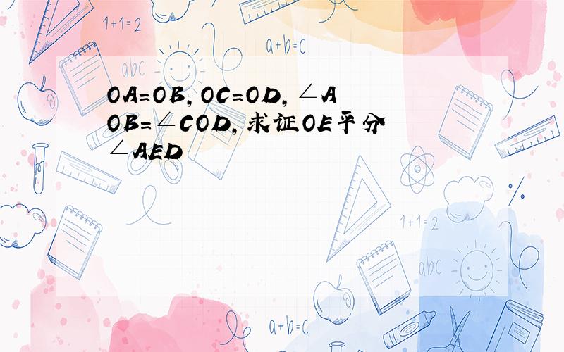 OA=OB,OC=OD,∠AOB=∠COD,求证OE平分∠AED