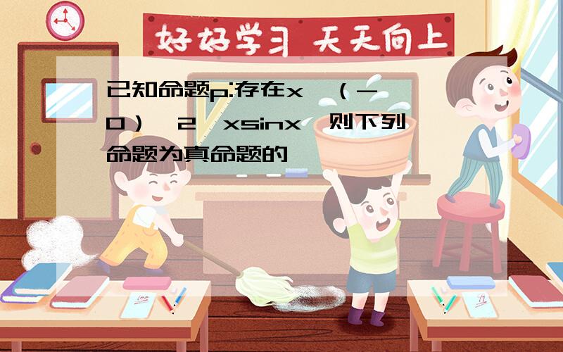 已知命题p:存在x∈（-∞,0）,2^xsinx,则下列命题为真命题的