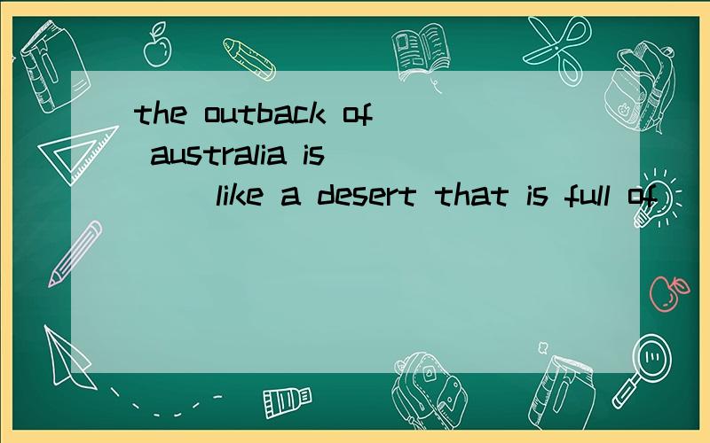 the outback of australia is ( )like a desert that is full of