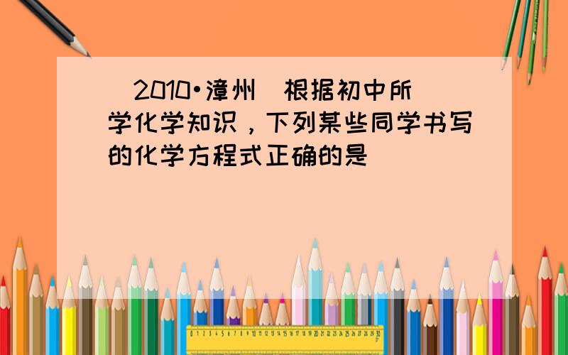 （2010•漳州）根据初中所学化学知识，下列某些同学书写的化学方程式正确的是（　　）