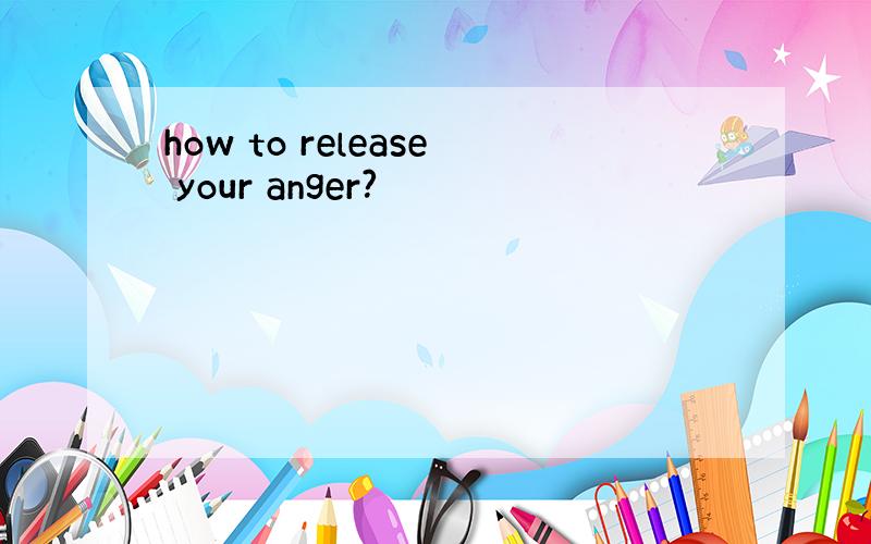 how to release your anger?