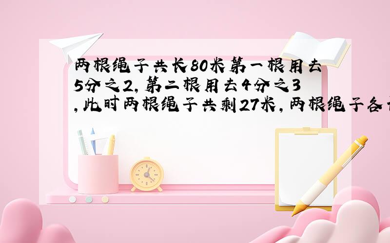 两根绳子共长80米第一根用去5分之2,第二根用去4分之3,此时两根绳子共剩27米,两根绳子各长多少米?