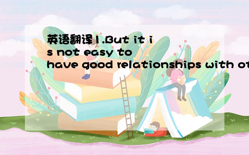 英语翻译1.But it is not easy to have good relationships with oth