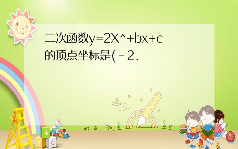 二次函数y=2X^+bx+c的顶点坐标是(-2.