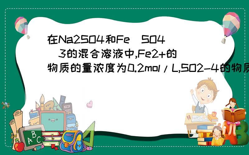 在Na2SO4和Fe(SO4)3的混合溶液中,Fe2+的物质的量浓度为0.2mol/L,SO2-4的物质的量浓度为0.4