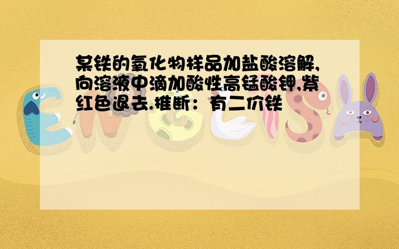 某铁的氧化物样品加盐酸溶解,向溶液中滴加酸性高锰酸钾,紫红色退去.推断：有二价铁