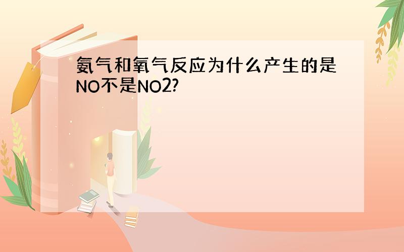 氨气和氧气反应为什么产生的是NO不是NO2?