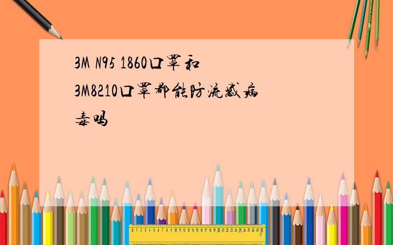 3M N95 1860口罩和3M8210口罩都能防流感病毒吗