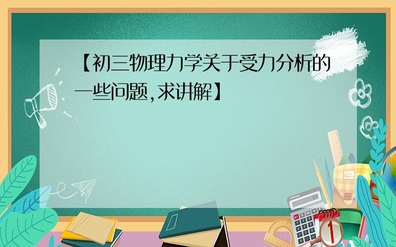 【初三物理力学关于受力分析的一些问题,求讲解】