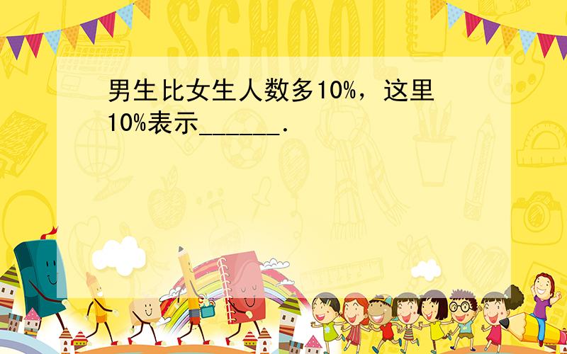 男生比女生人数多10%，这里10%表示______．