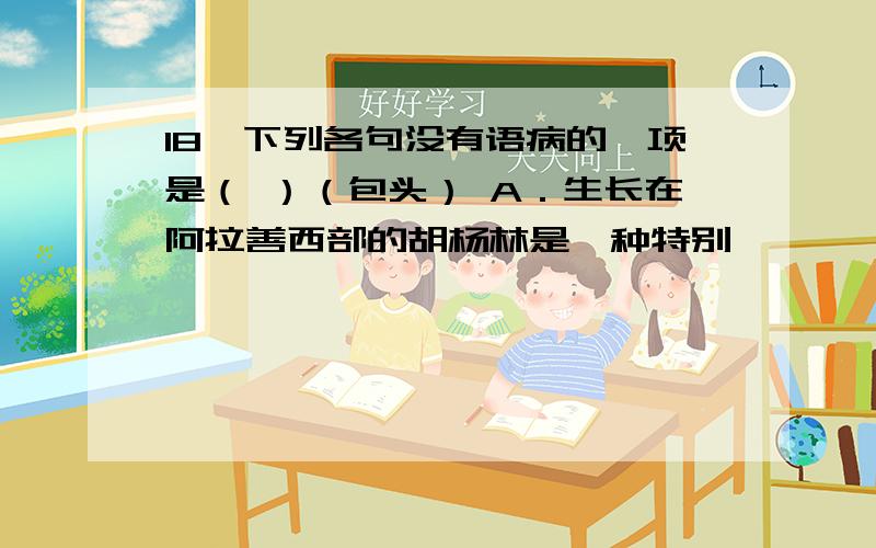 18、下列各句没有语病的一项是（ ）（包头） A．生长在阿拉善西部的胡杨林是一种特别