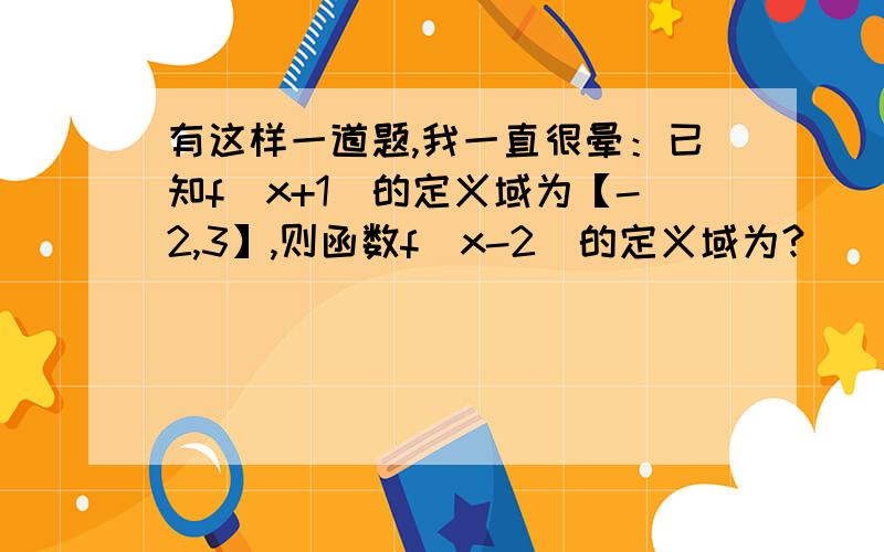 有这样一道题,我一直很晕：已知f(x+1)的定义域为【-2,3】,则函数f(x-2)的定义域为?