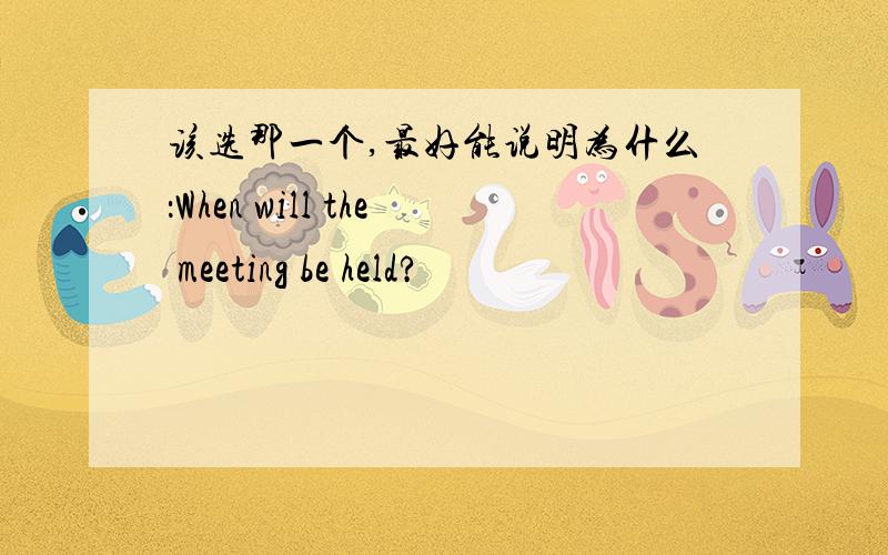 该选那一个,最好能说明为什么：When will the meeting be held?