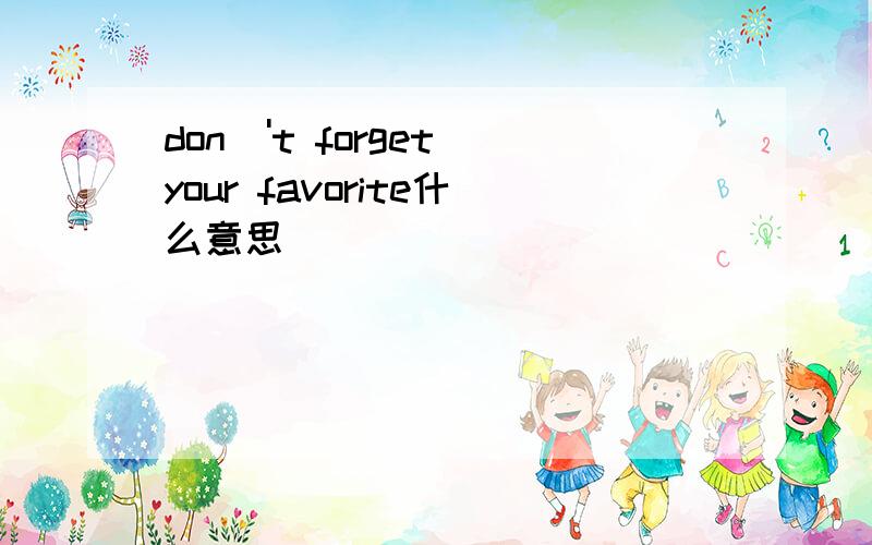 don\'t forget your favorite什么意思