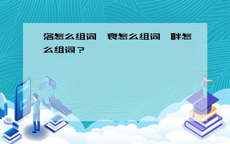 洛怎么组词、衰怎么组词、畔怎么组词？