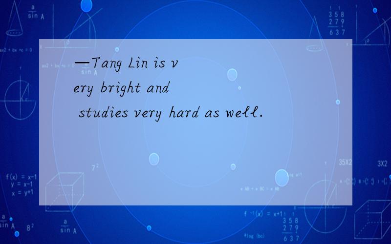 —Tang Lin is very bright and studies very hard as well.