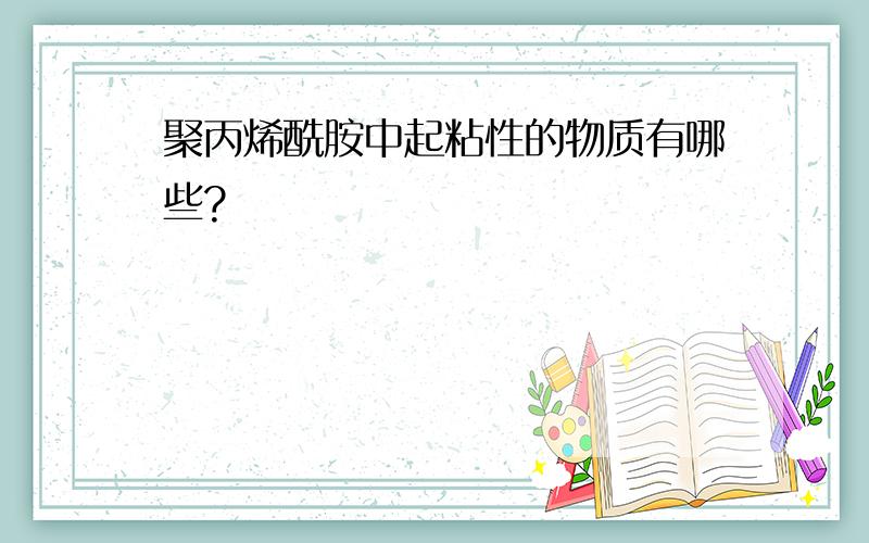 聚丙烯酰胺中起粘性的物质有哪些?