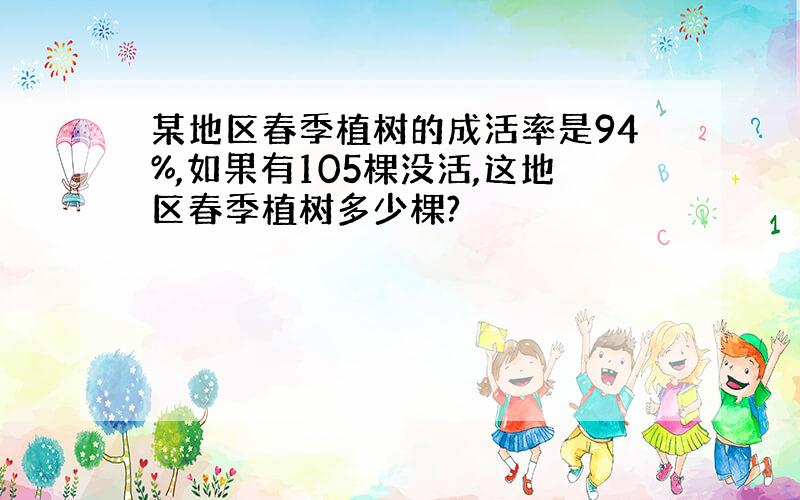 某地区春季植树的成活率是94%,如果有105棵没活,这地区春季植树多少棵?