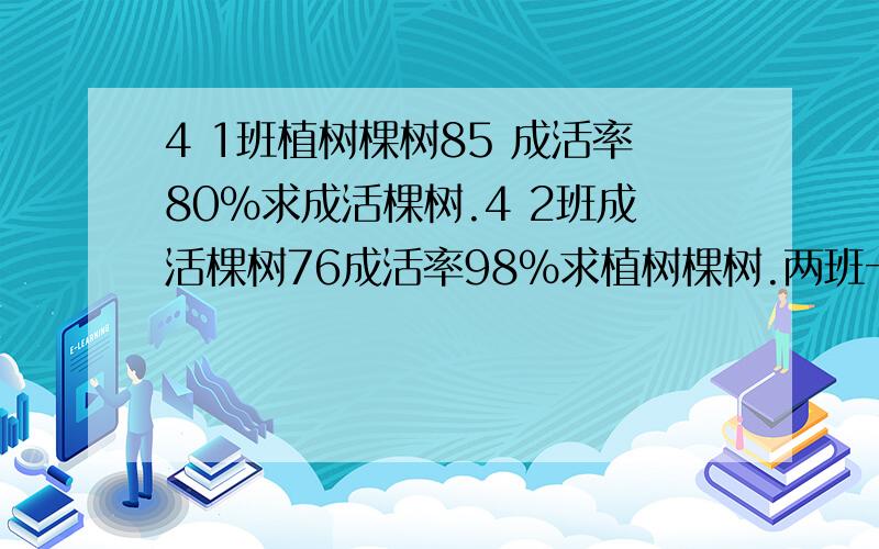 4 1班植树棵树85 成活率80%求成活棵树.4 2班成活棵树76成活率98%求植树棵树.两班一共种多少颗?