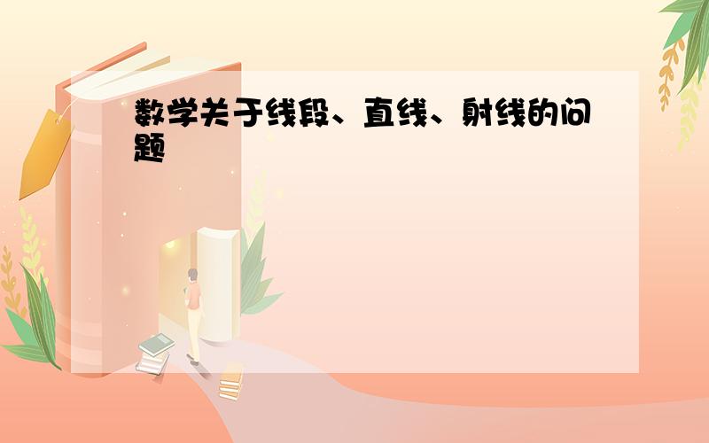 数学关于线段、直线、射线的问题