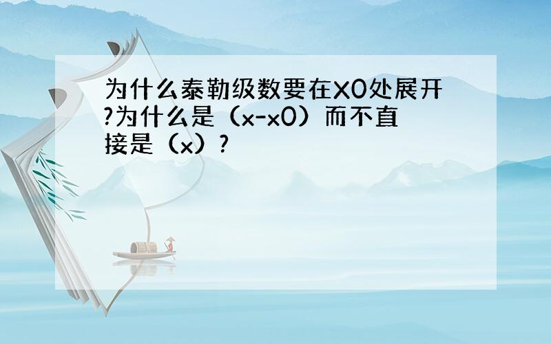 为什么泰勒级数要在X0处展开?为什么是（x-x0）而不直接是（x）?