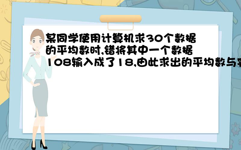 某同学使用计算机求30个数据的平均数时,错将其中一个数据108输入成了18,由此求出的平均数与实际平均数的差是多少?