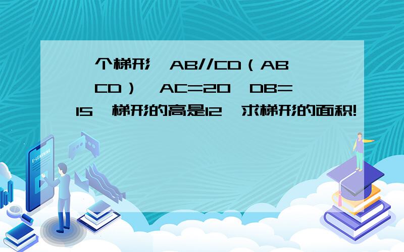 一个梯形,AB//CD（AB>CD）,AC=20,DB=15,梯形的高是12,求梯形的面积!