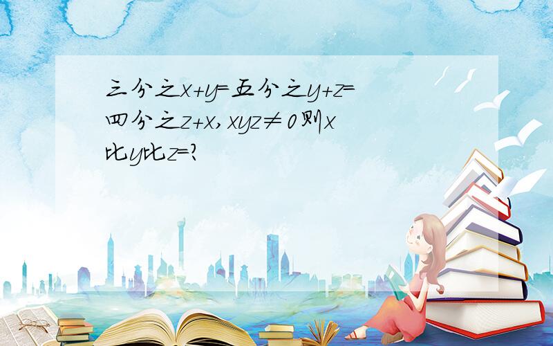 三分之x+y=五分之y+z=四分之z+x,xyz≠0则x比y比z=?