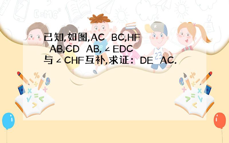 已知,如图,AC⊥BC,HF⊥AB,CD⊥AB,∠EDC与∠CHF互补,求证：DE⊥AC.