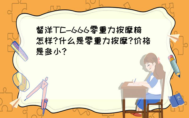 督洋TC-666零重力按摩椅怎样?什么是零重力按摩?价格是多小?