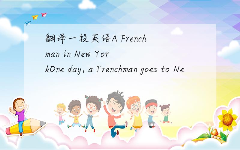 翻译一段英语A Frenchman in New YorkOne day, a Frenchman goes to Ne