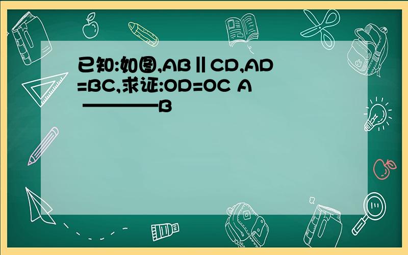 已知:如图,AB‖CD,AD=BC,求证:OD=OC A ————B