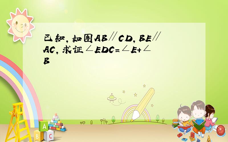 已知,如图AB∥CD,BE∥AC,求证∠EDC=∠E+∠B