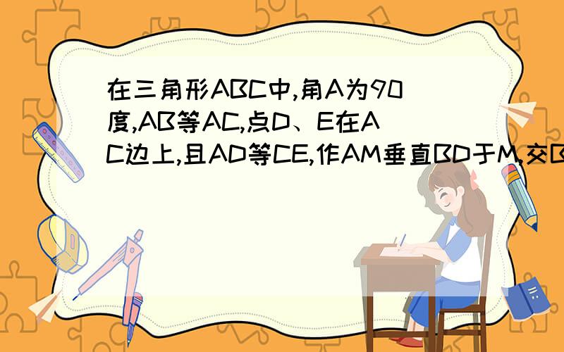 在三角形ABC中,角A为90度,AB等AC,点D、E在AC边上,且AD等CE,作AM垂直BD于M,交BC于N,连接NE交